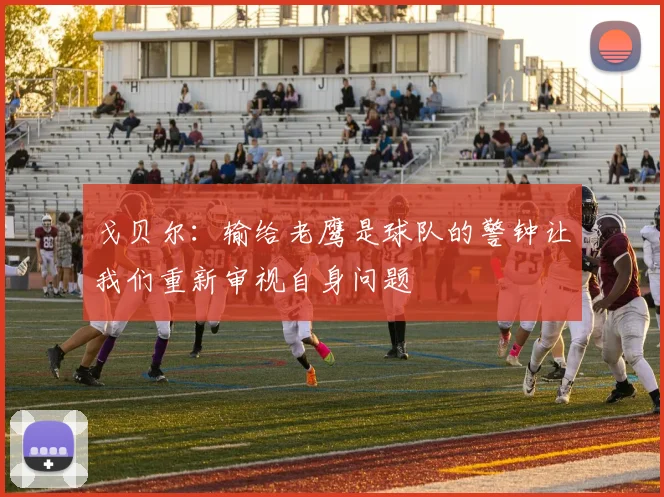 戈贝尔：输给老鹰是球队的警钟让我们重新审视自身问题