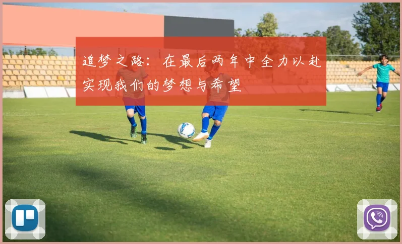 追梦之路：在最后两年中全力以赴实现我们的梦想与希望