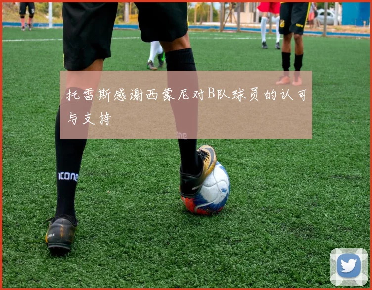 托雷斯感谢西蒙尼对B队球员的认可与支持