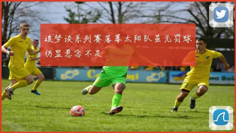 追梦谈系列赛落幕太阳队虽无罚球仍显悬念不足