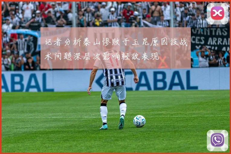 记者分析泰山惨败于玉昆原因技战术问题深层次影响轻敌表现