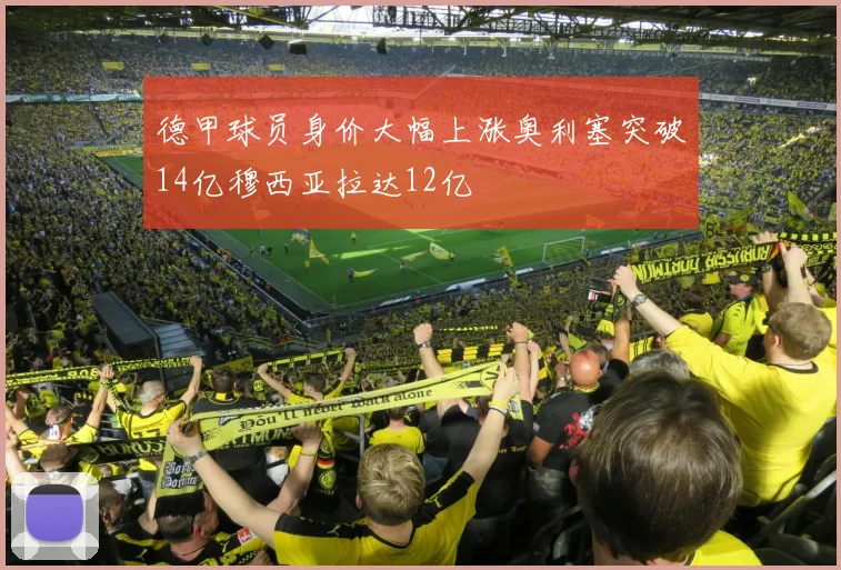 德甲球员身价大幅上涨奥利塞突破14亿穆西亚拉达12亿