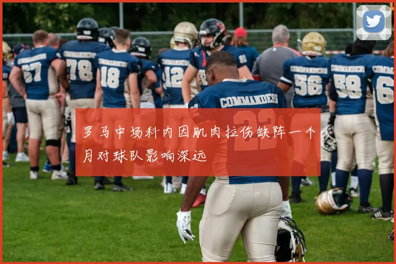 罗马中场科内因肌肉拉伤缺阵一个月对球队影响深远