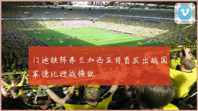 门迪缺阵弗兰加西亚将首发出战国家德比迎战强敌