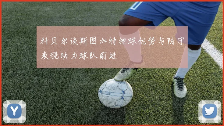 科贝尔谈斯图加特控球优势与防守表现助力球队前进