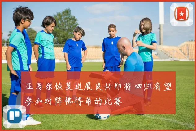 亚马尔恢复进展良好即将回归有望参加对阵佛得角的比赛