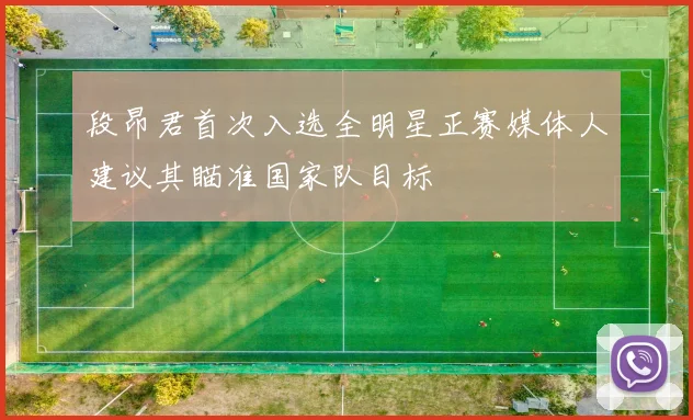 段昂君首次入选全明星正赛媒体人建议其瞄准国家队目标