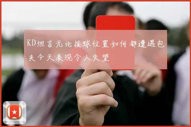 KD坦言无论接球位置如何都遭遇包夹今天表现令人失望