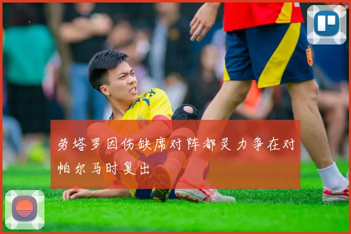 劳塔罗因伤缺席对阵都灵力争在对帕尔马时复出