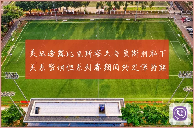 美记透露比克斯塔夫与莫斯利私下关系密切但系列赛期间约定保持距离