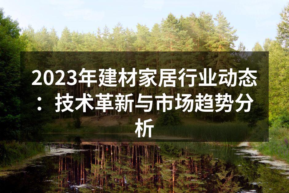 2023年建材家居行业动态：技术革新与市场趋势分析